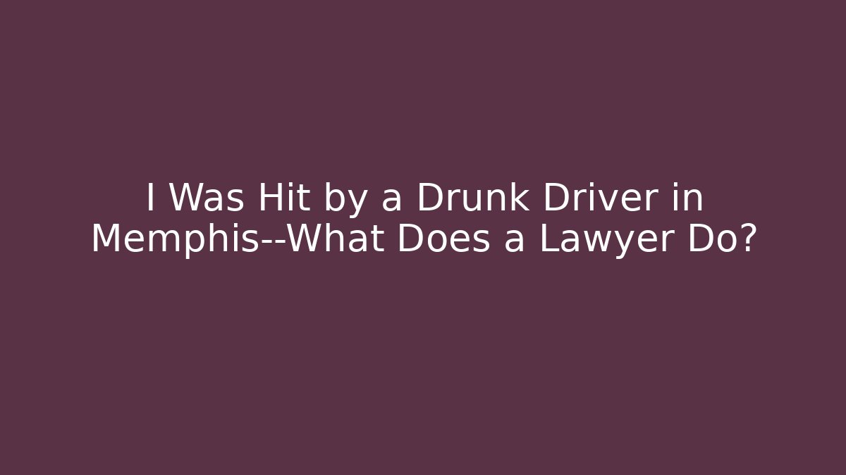 I Was Hit by a Drunk Driver in Memphis—What Does a Lawyer Do?
