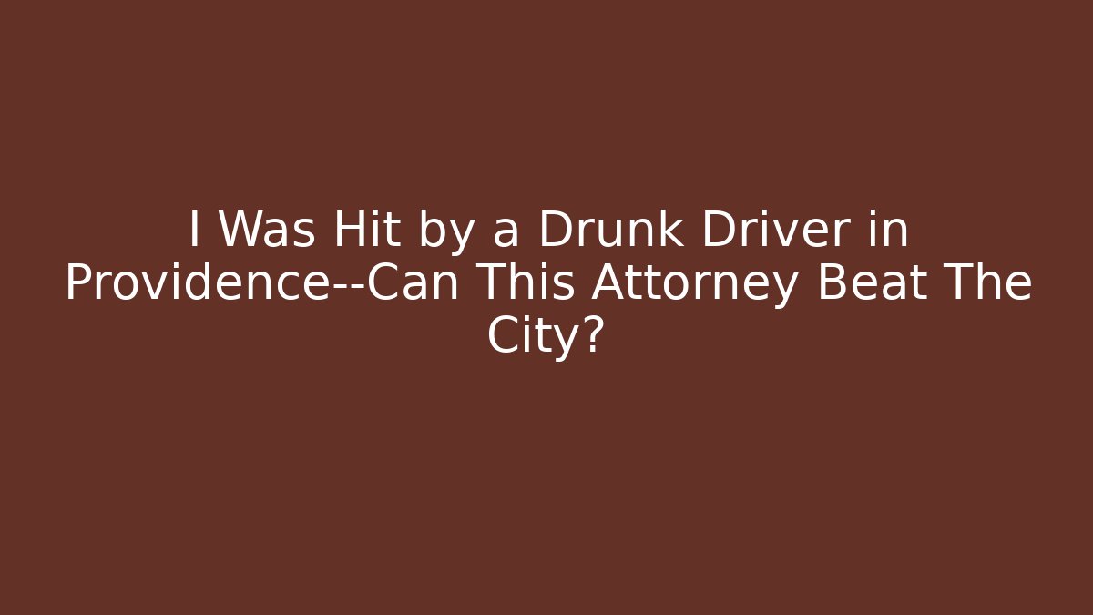 I Was Hit by a Drunk Driver in Providence—Can This Attorney Beat The City?