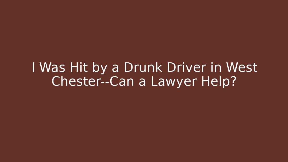 I Was Hit by a Drunk Driver in West Chester—Can a Lawyer Help?