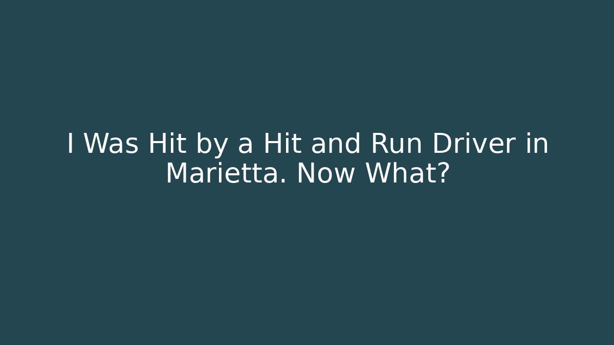 I Was Hit by a Hit and Run Driver in Marietta. Now What?