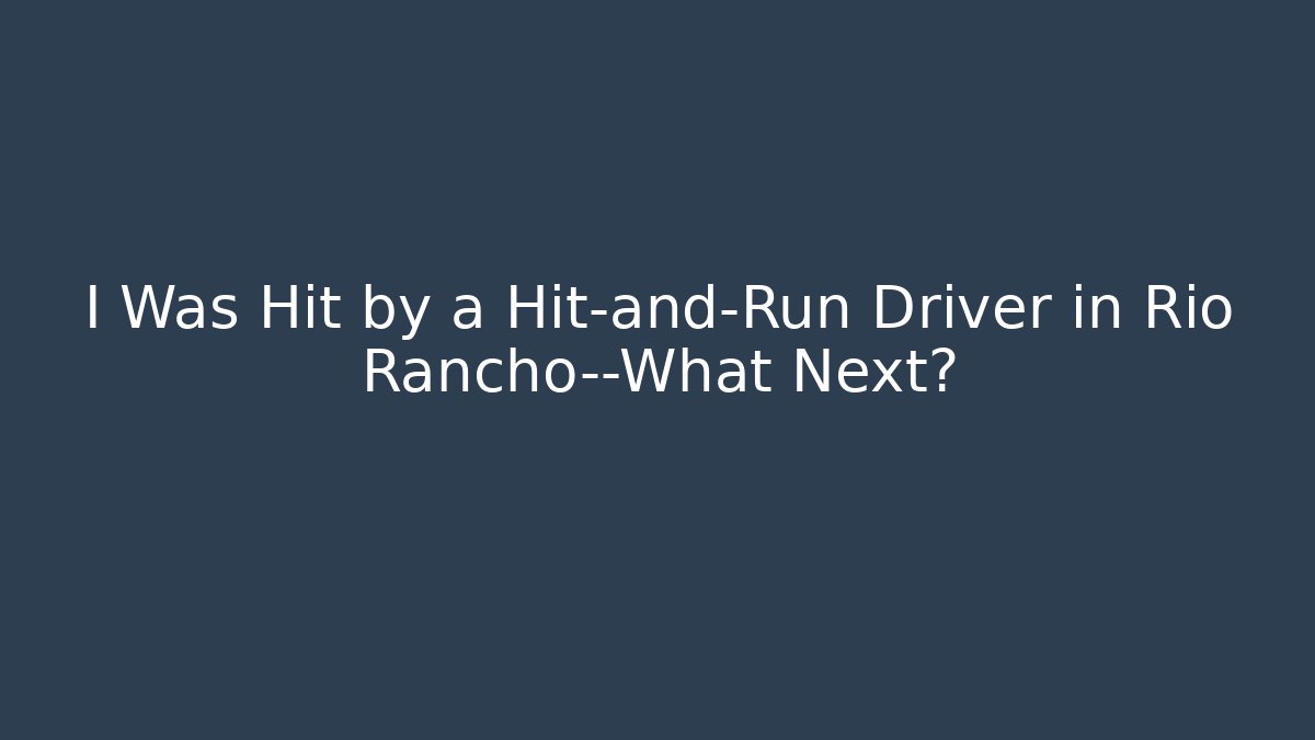 I Was Hit by a Hit-and-Run Driver in Rio Rancho—What Next?
