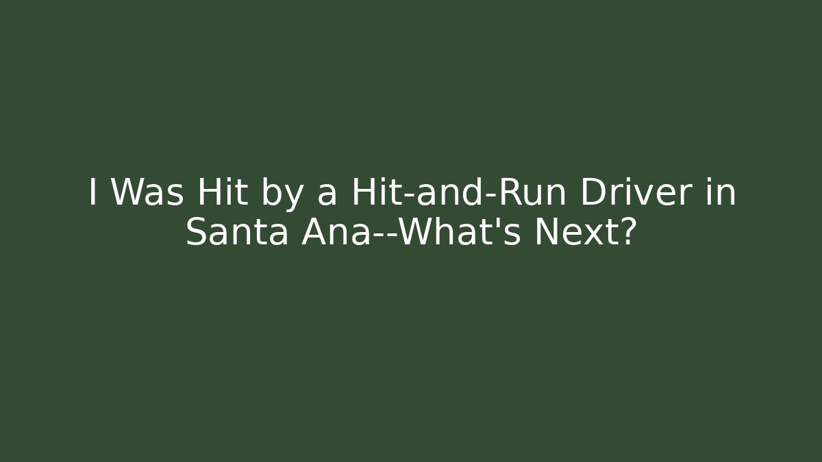I Was Hit by a Hit-and-Run Driver in Santa Ana—What’s Next?