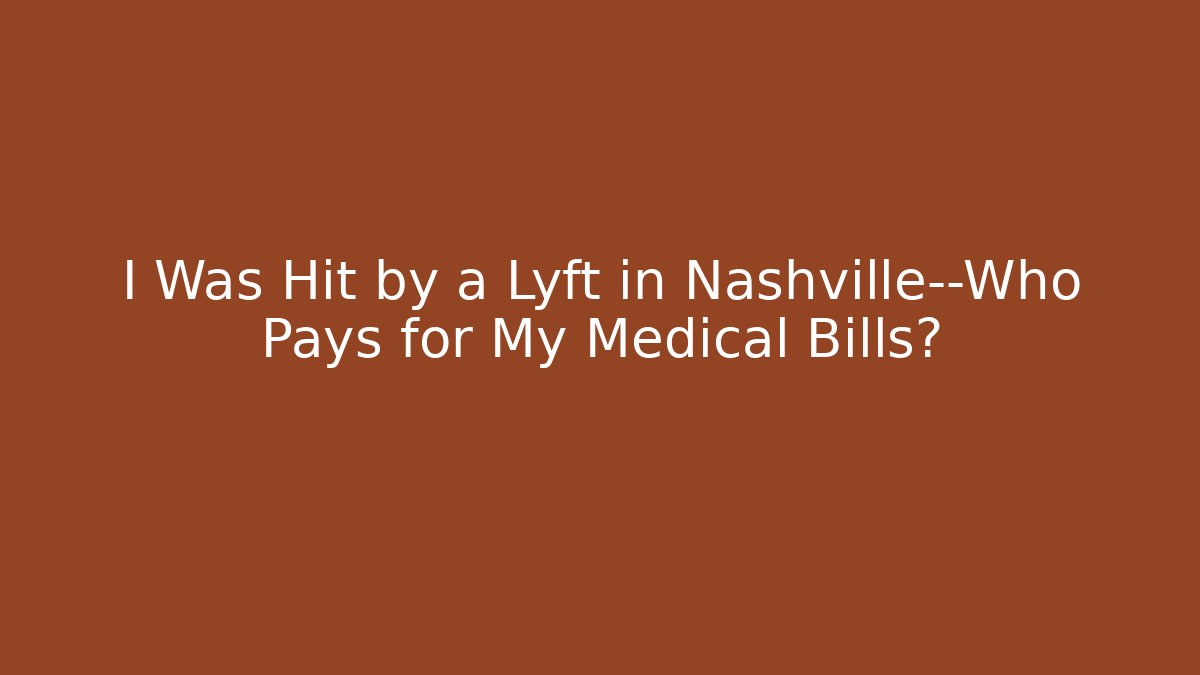 I Was Hit by a Lyft in Nashville—Who Pays for My Medical Bills?