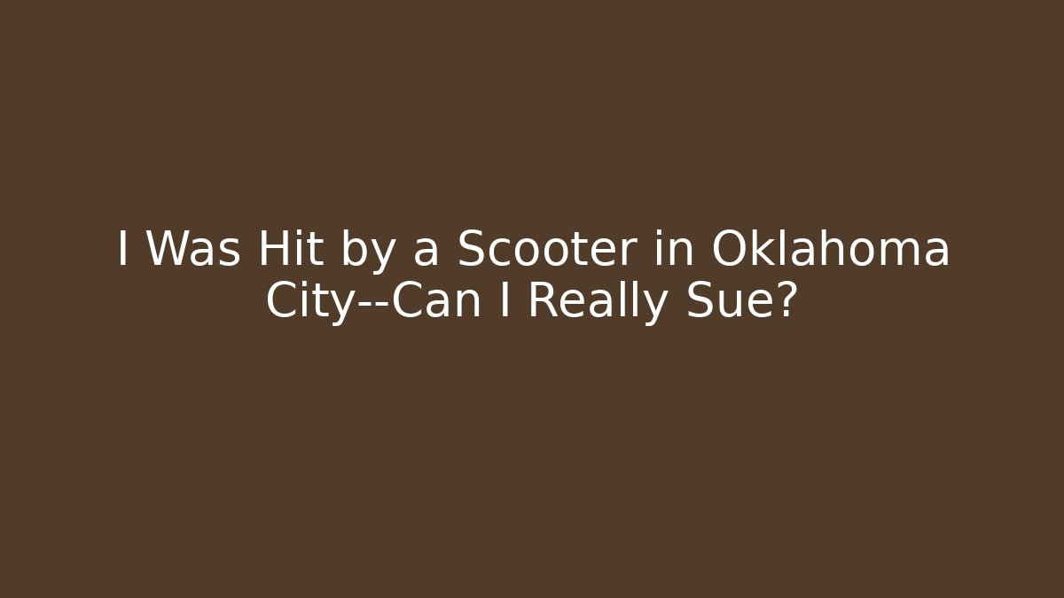 I Was Hit by a Scooter in Oklahoma City—Can I Really Sue?