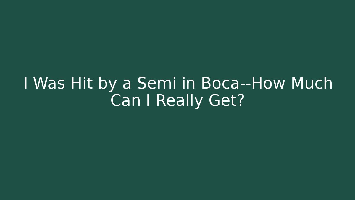 I Was Hit by a Semi in Boca—How Much Can I Really Get?