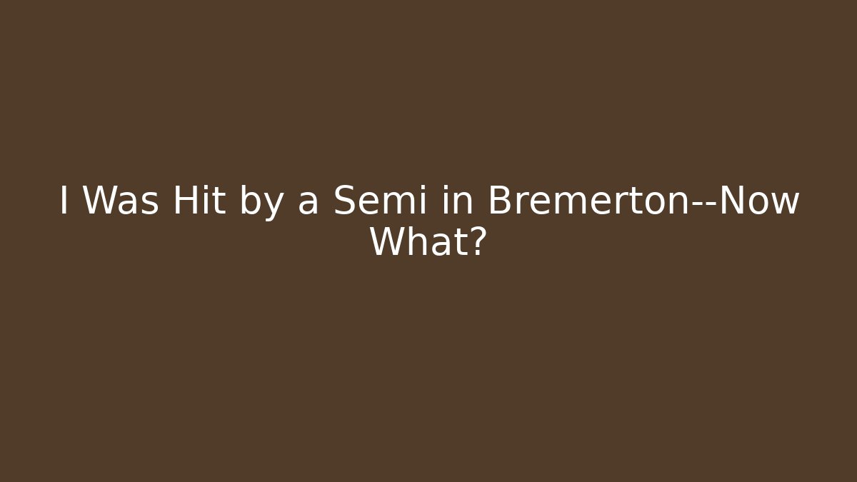 I Was Hit by a Semi in Bremerton—Now What?