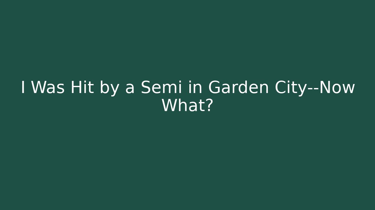 I Was Hit by a Semi in Garden City—Now What?
