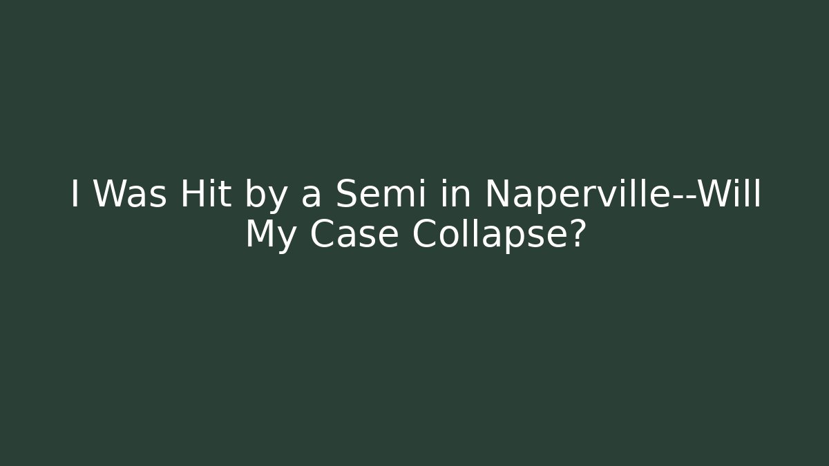 I Was Hit by a Semi in Naperville—Will My Case Collapse? - WealthxGroup