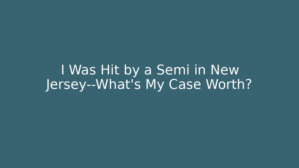 I Was Hit by a Semi in New Jersey—What's My Case Worth?