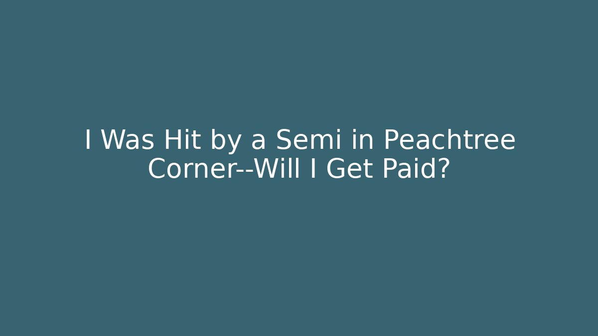 I Was Hit by a Semi in Peachtree Corner—Will I Get Paid?