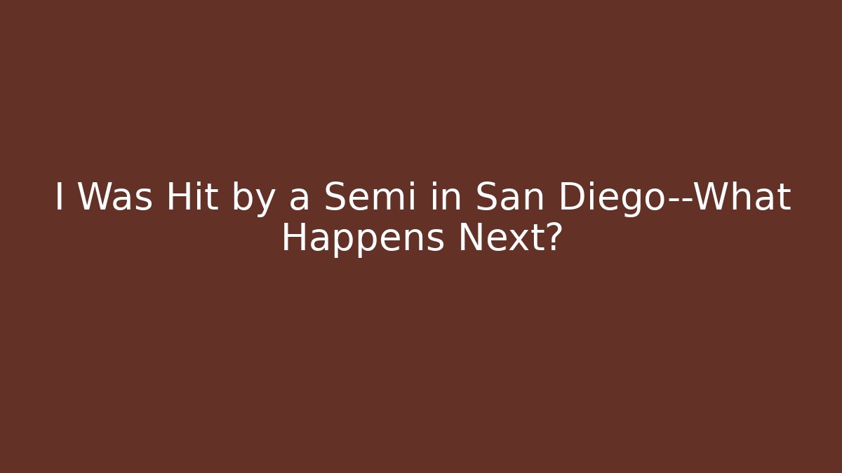 I Was Hit by a Semi in San Diego—What Happens Next?