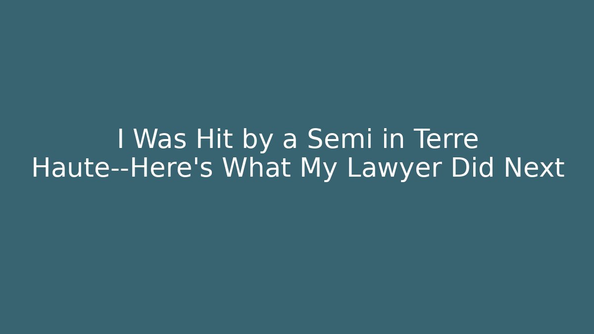 I Was Hit by a Semi in Terre Haute—Here’s What My Lawyer Did Next