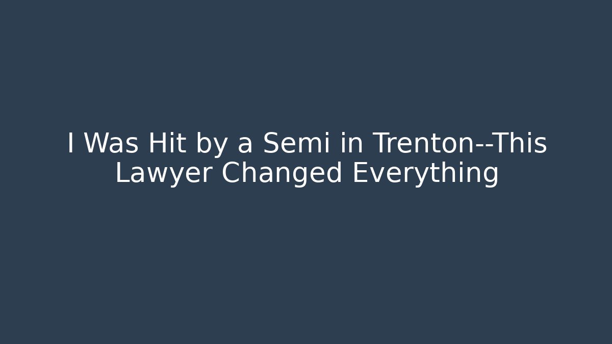 I Was Hit by a Semi in Trenton—This Lawyer Changed Everything