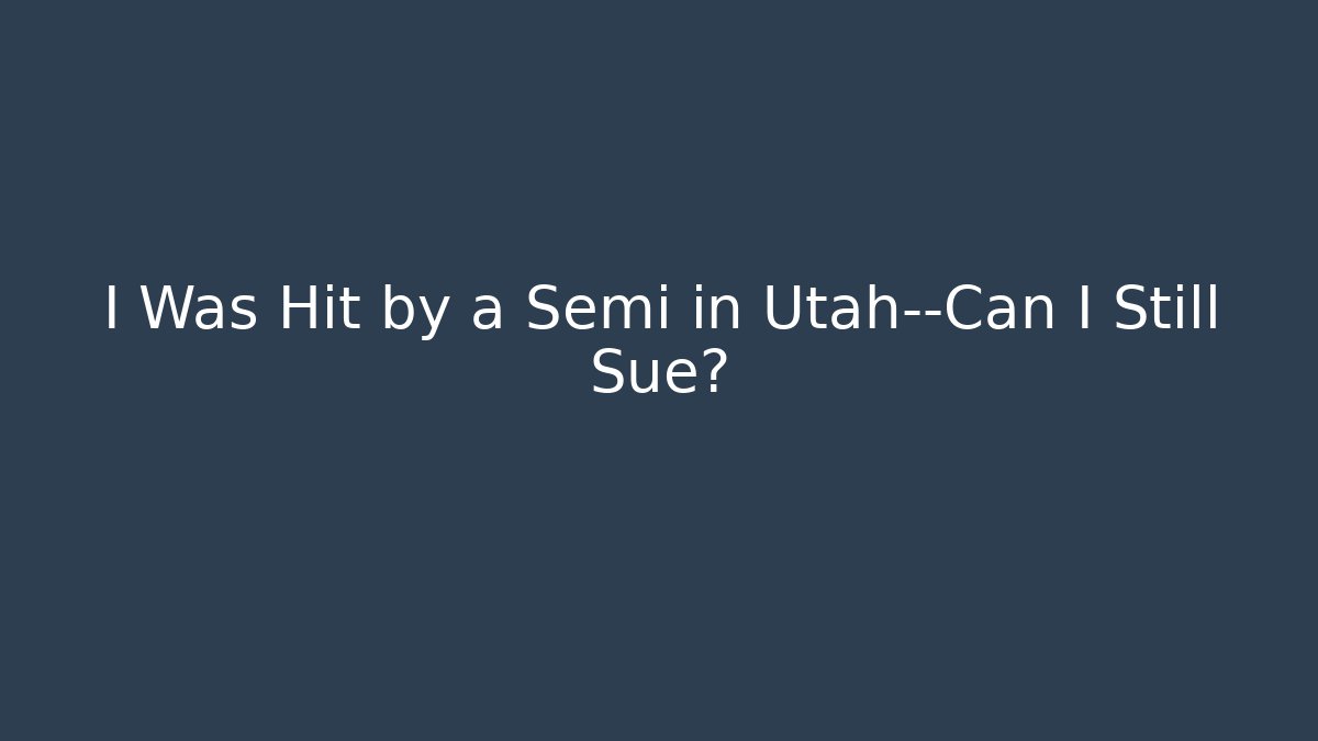I Was Hit by a Semi in Utah—Can I Still Sue?
