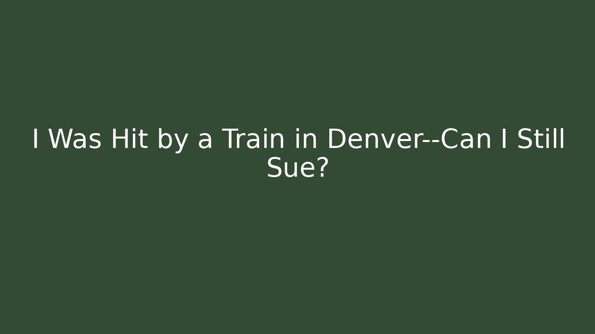 I Was Hit by a Train in Denver—Can I Still Sue?