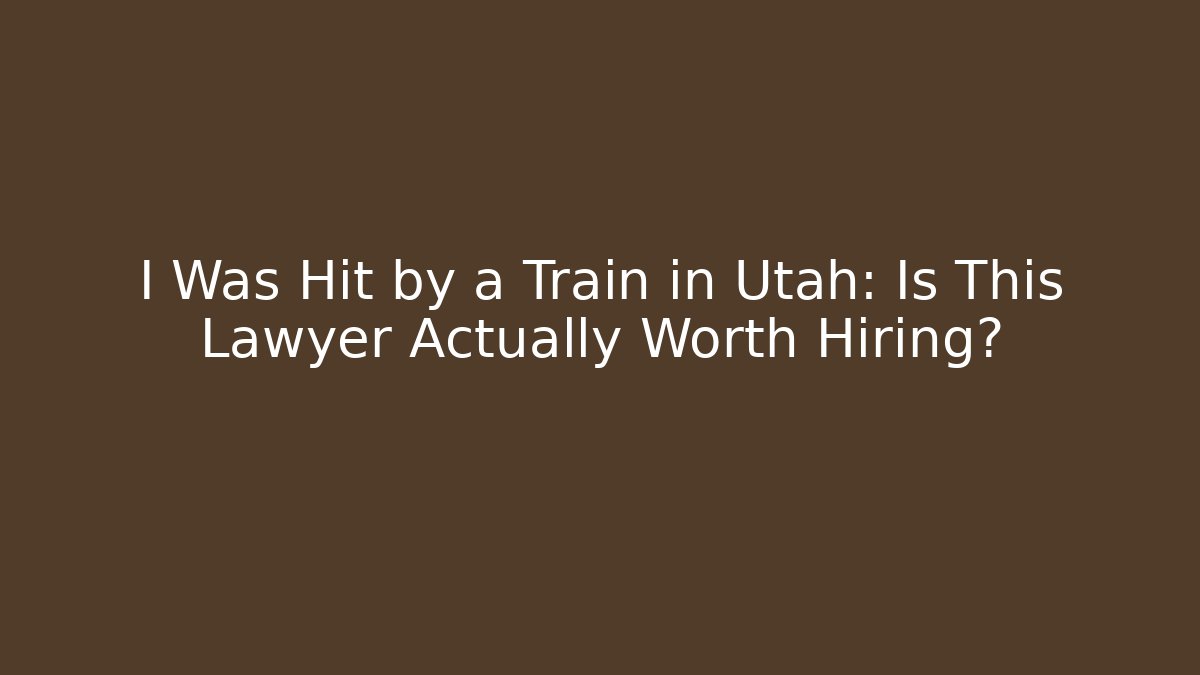 I Was Hit by a Train in Utah: Is This Lawyer Actually Worth Hiring?