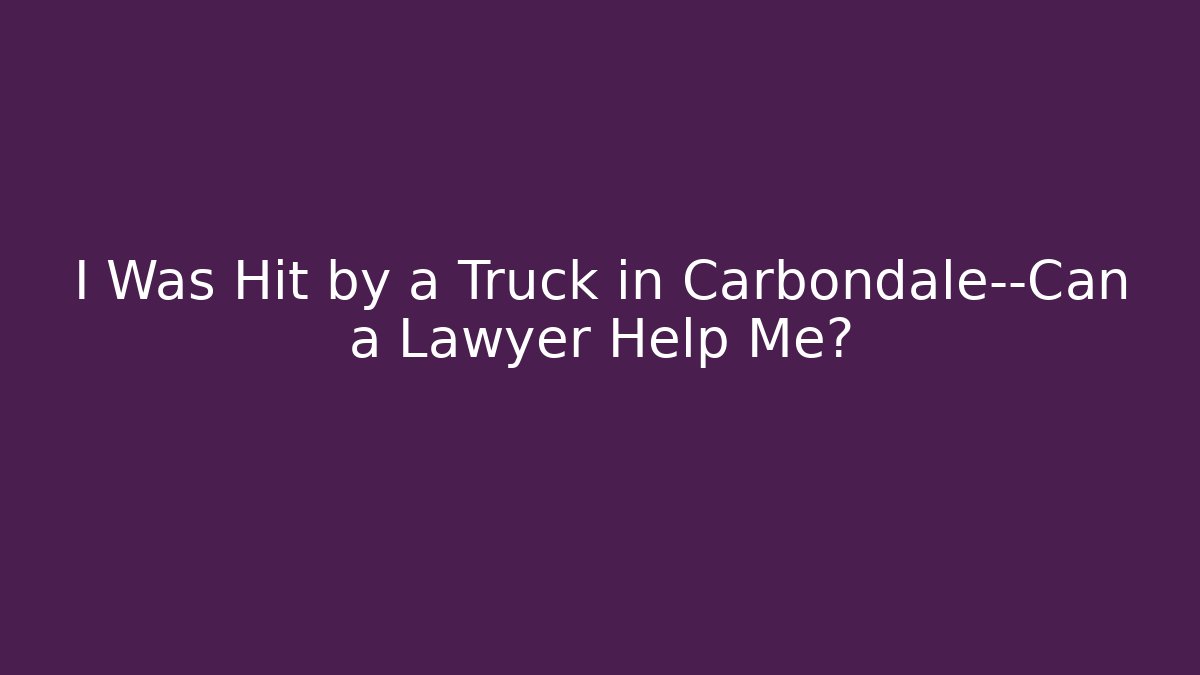 I Was Hit by a Truck in Carbondale—Can a Lawyer Help Me?