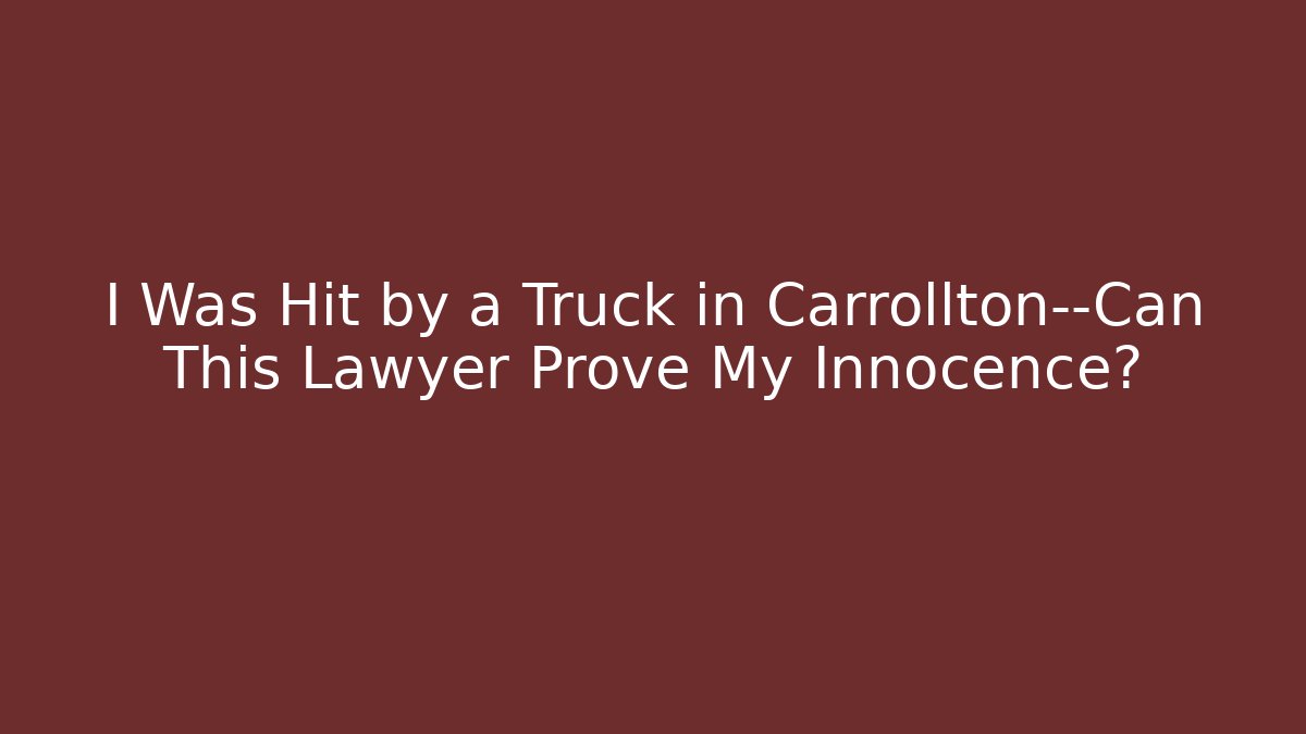 I Was Hit by a Truck in Carrollton—Can This Lawyer Prove My Innocence?