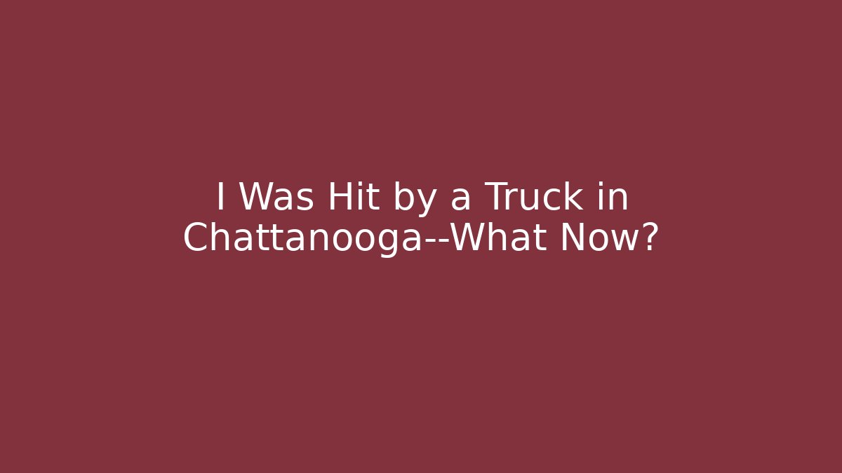 I Was Hit by a Truck in Chattanooga—What Now?