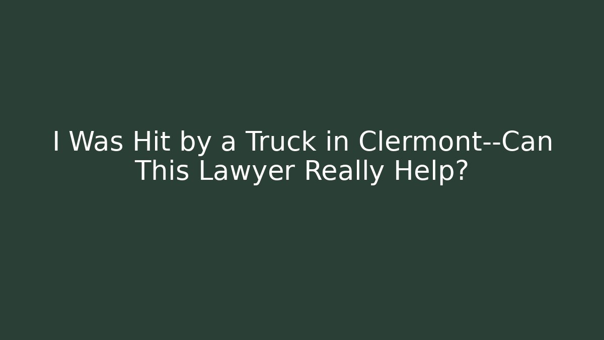 I Was Hit by a Truck in Clermont—Can This Lawyer Really Help? - WealthxGroup