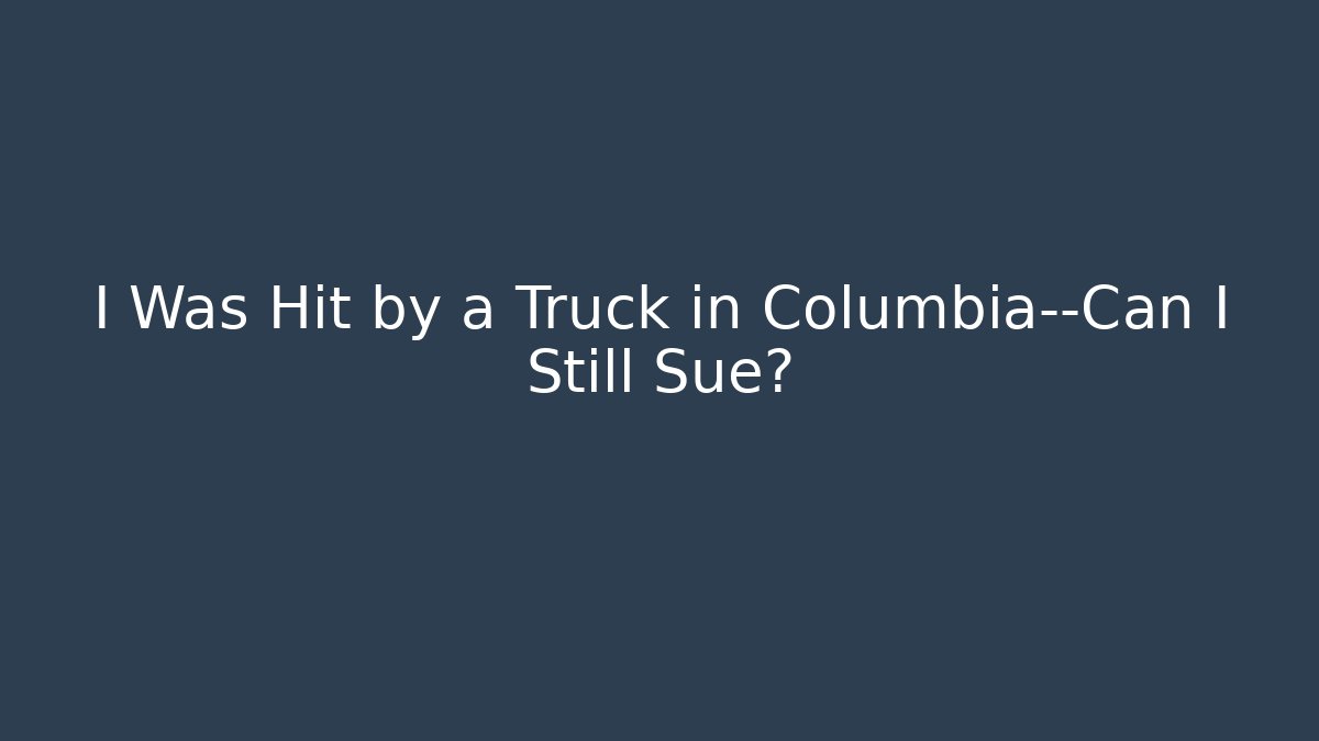 I Was Hit by a Truck in Columbia—Can I Still Sue?