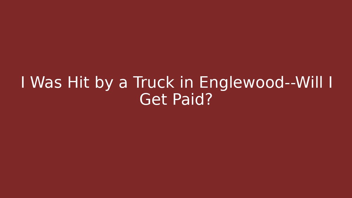 I Was Hit by a Truck in Englewood—Will I Get Paid?