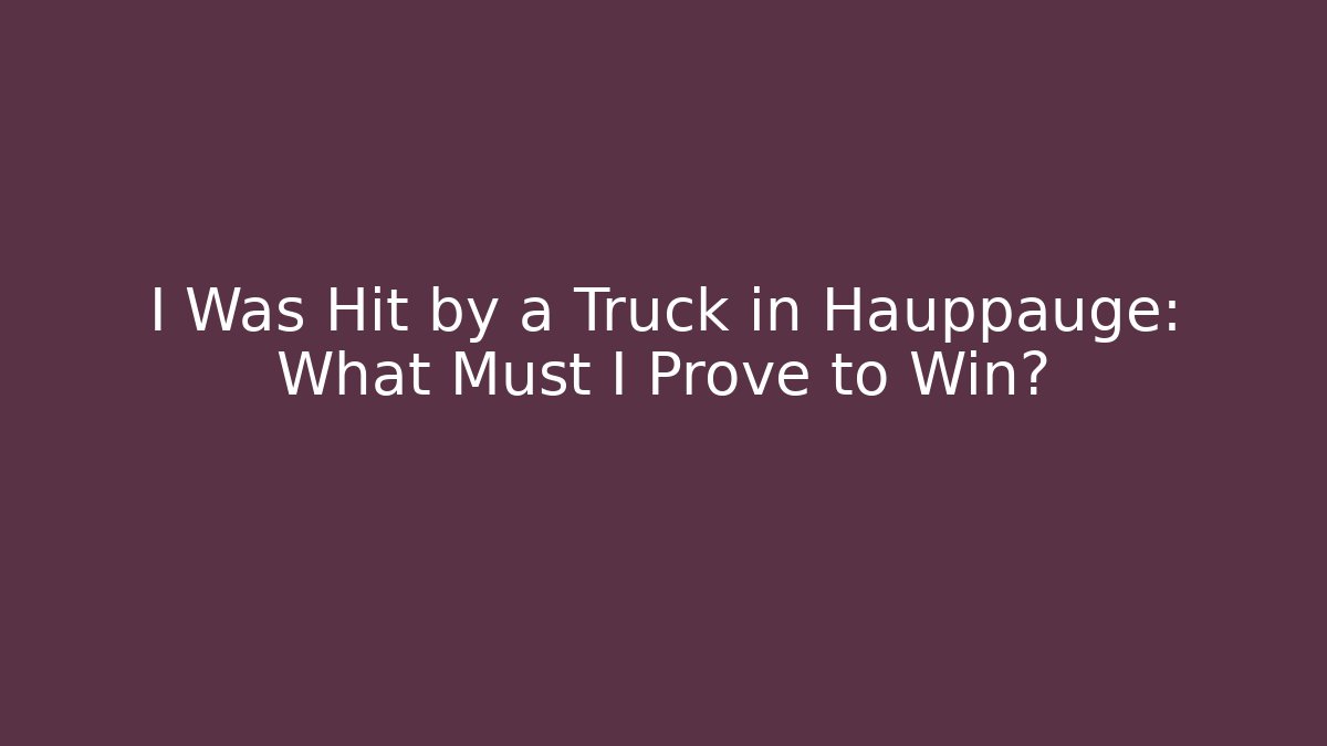 I Was Hit by a Truck in Hauppauge: What Must I Prove to Win?