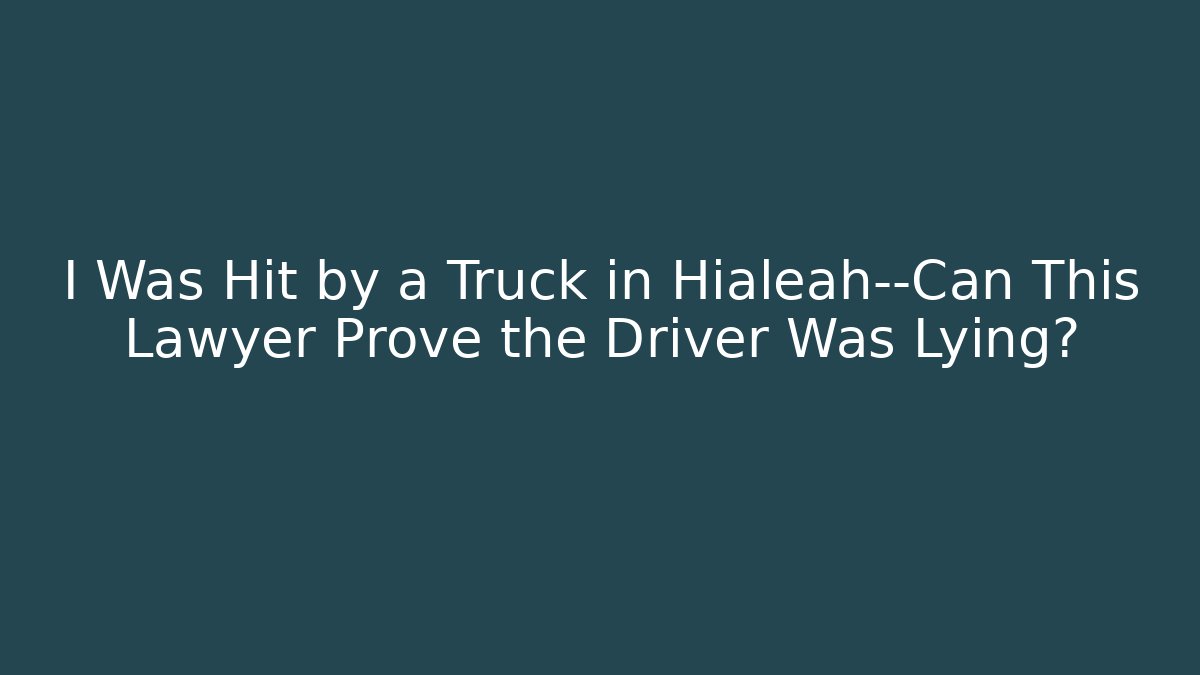 I Was Hit by a Truck in Hialeah—Can This Lawyer Prove the Driver Was Lying?