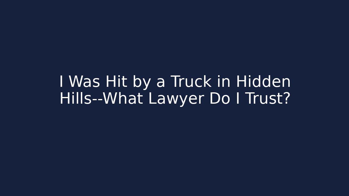 I Was Hit by a Truck in Hidden Hills—What Lawyer Do I Trust?