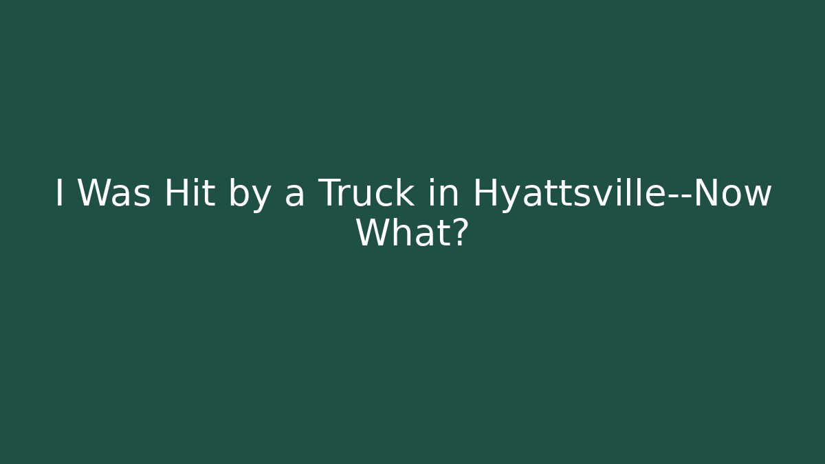 I Was Hit by a Truck in Hyattsville—Now What?
