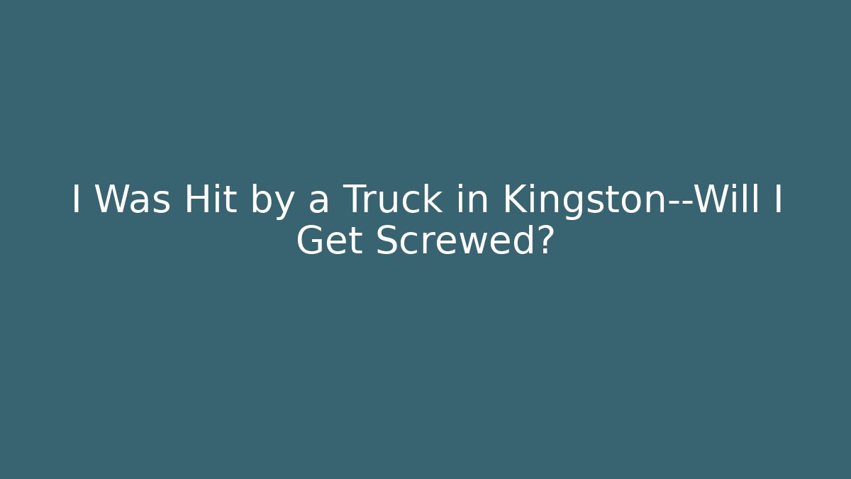 I Was Hit by a Truck in Kingston—Will I Get Screwed?