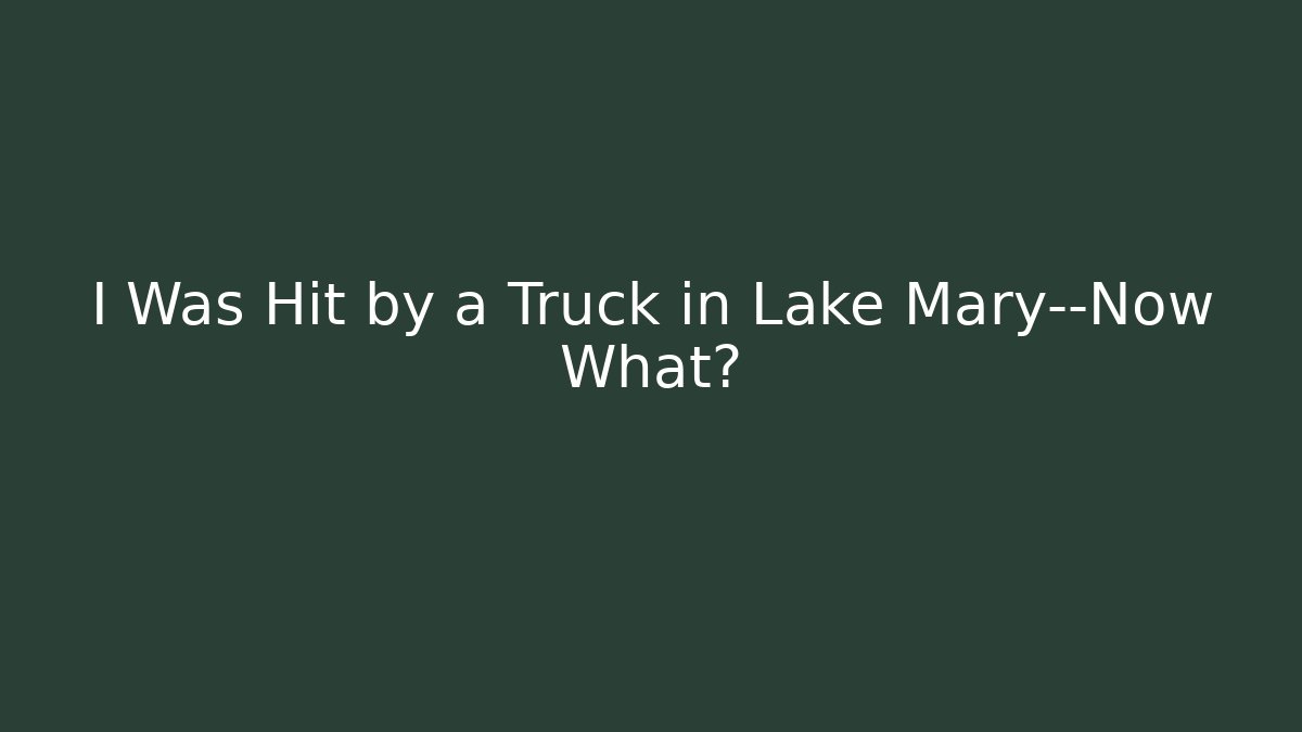 I Was Hit by a Truck in Lake Mary—Now What?
