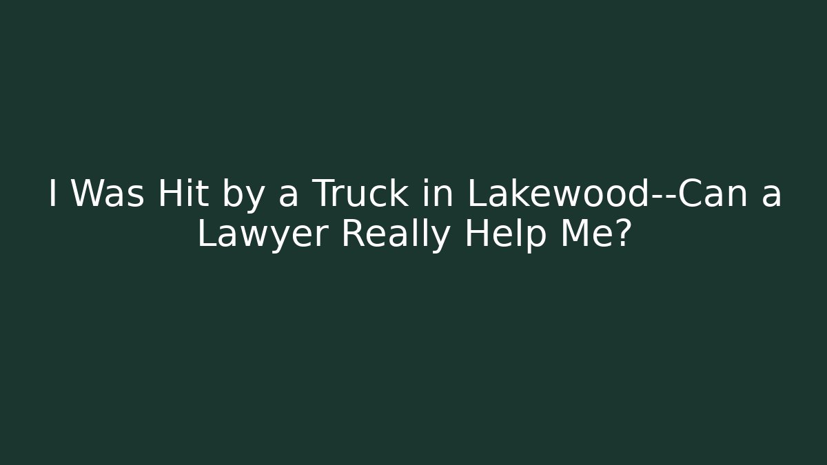 I Was Hit by a Truck in Lakewood—Can a Lawyer Really Help Me?