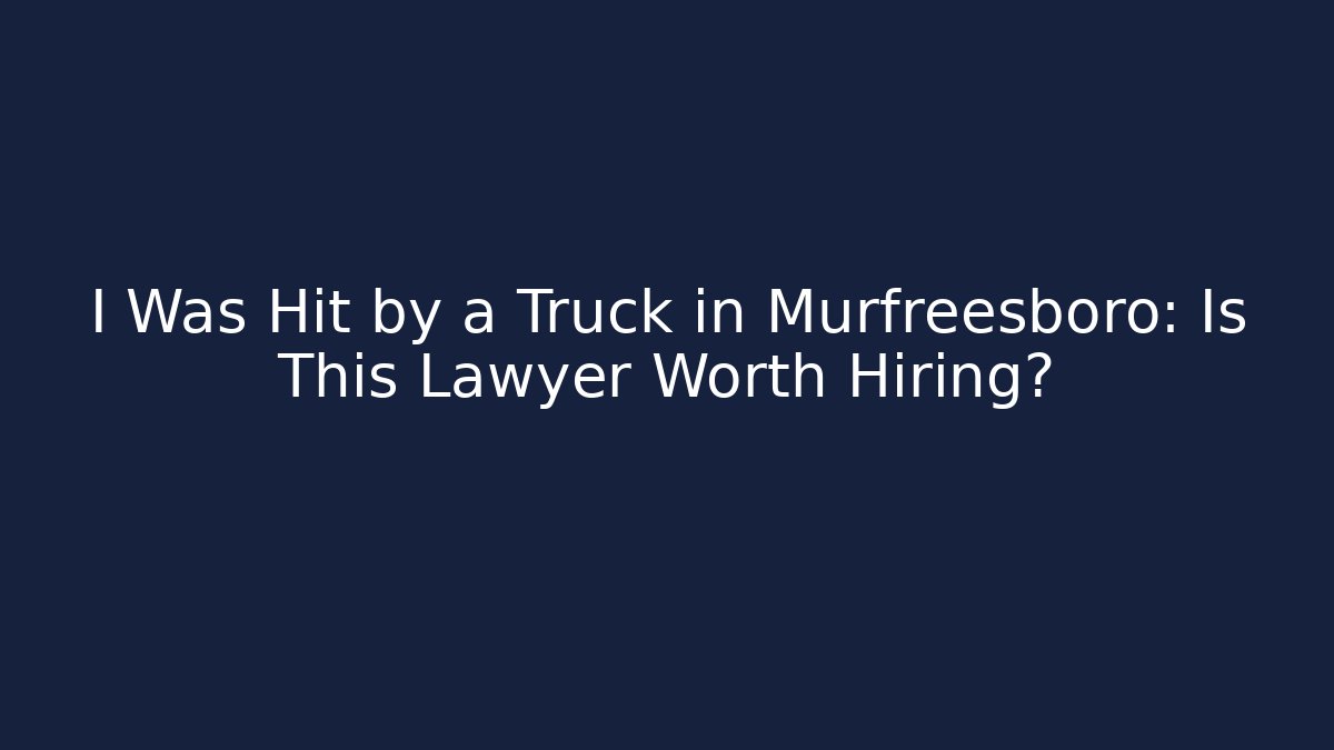I Was Hit by a Truck in Murfreesboro: Is This Lawyer Worth Hiring?