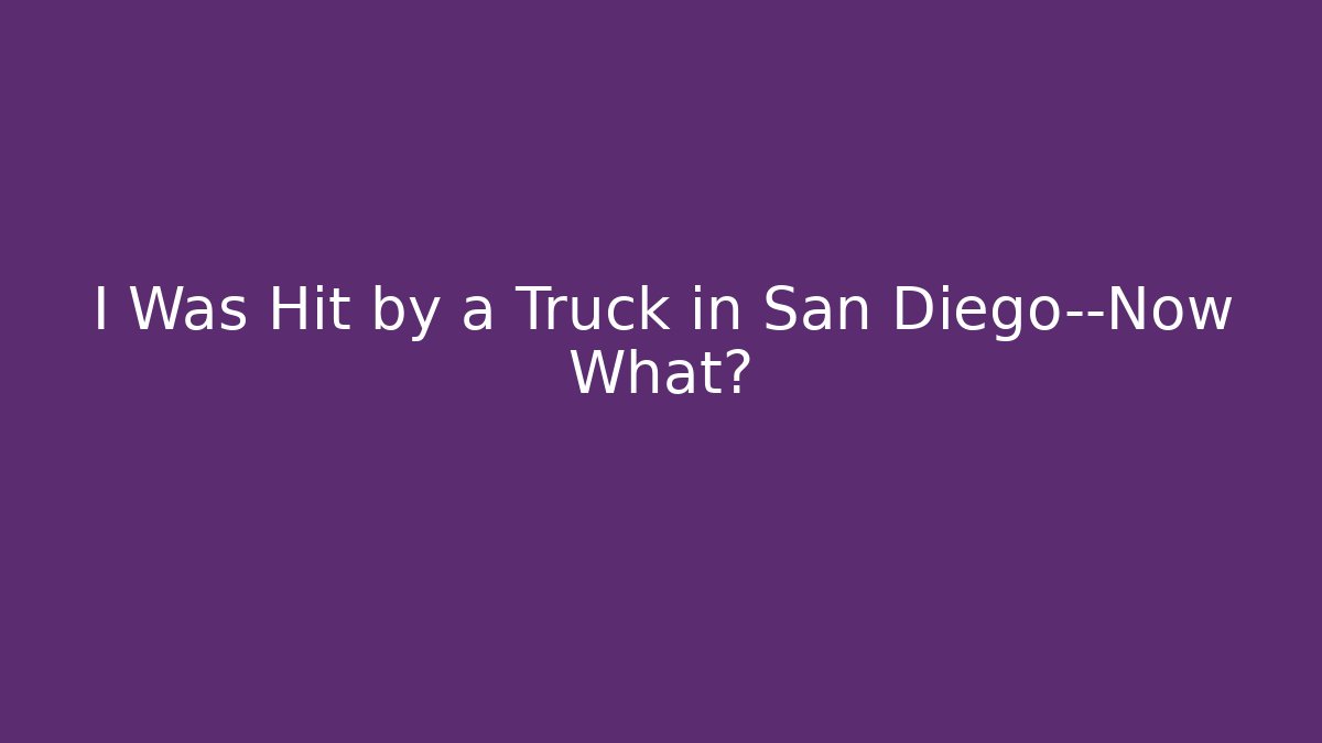 I Was Hit by a Truck in San Diego—Now What?