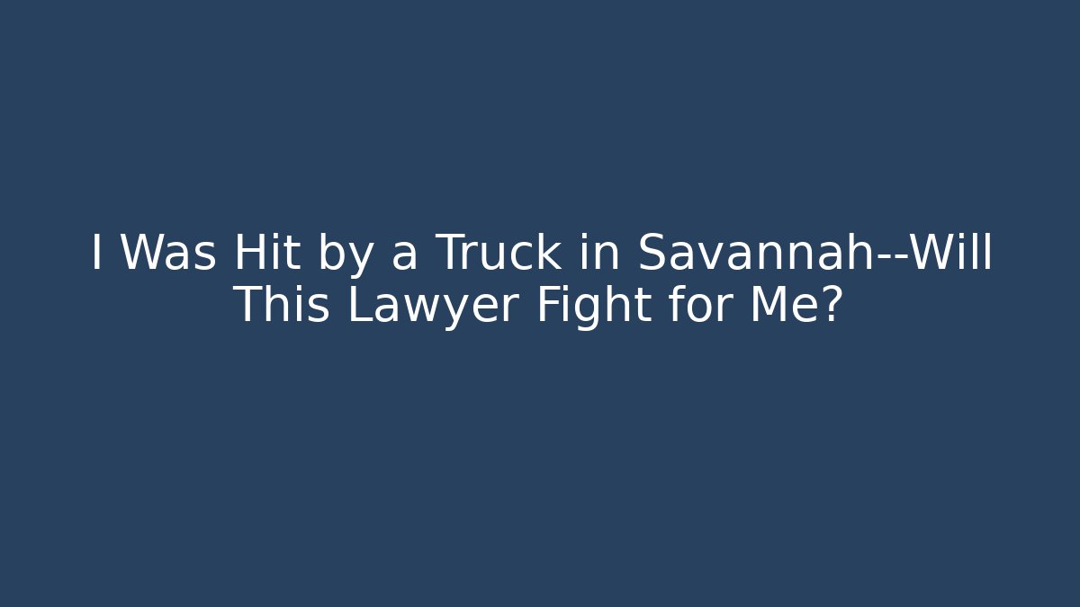 I Was Hit by a Truck in Savannah—Will This Lawyer Fight for Me?