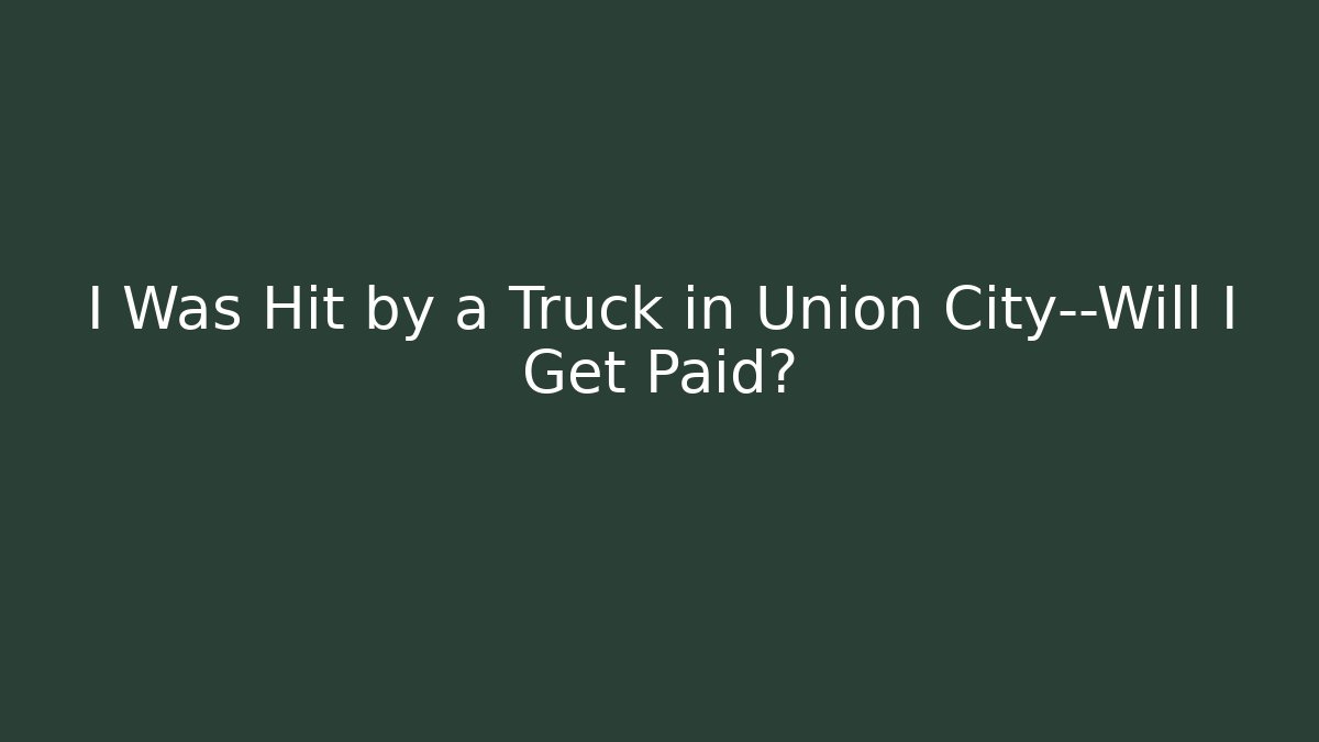 I Was Hit by a Truck in Union City—Will I Get Paid?