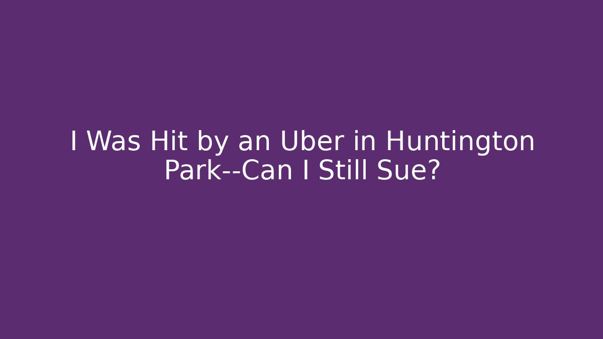 I Was Hit by an Uber in Huntington Park—Can I Still Sue?