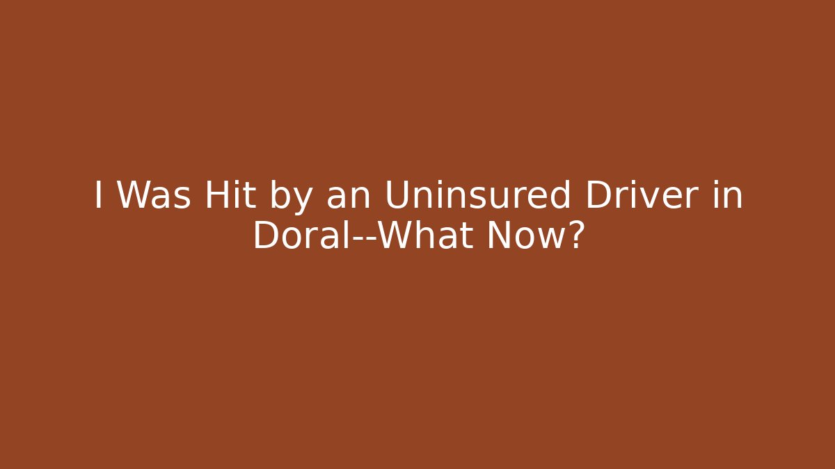 I Was Hit by an Uninsured Driver in Doral—What Now?
