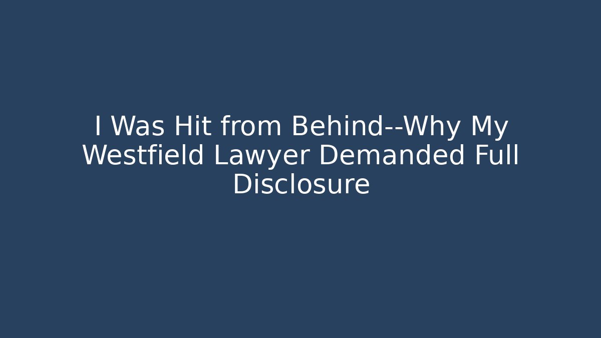 I Was Hit from Behind—Why My Westfield Lawyer Demanded Full Disclosure