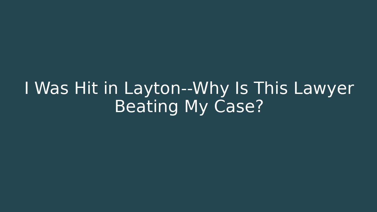I Was Hit in Layton—Why Is This Lawyer Beating My Case?