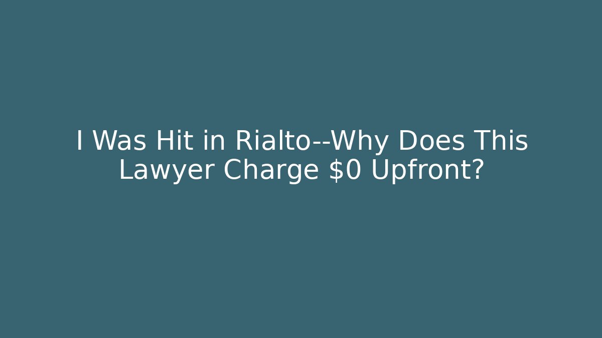 I Was Hit in Rialto—Why Does This Lawyer Charge $0 Upfront?
