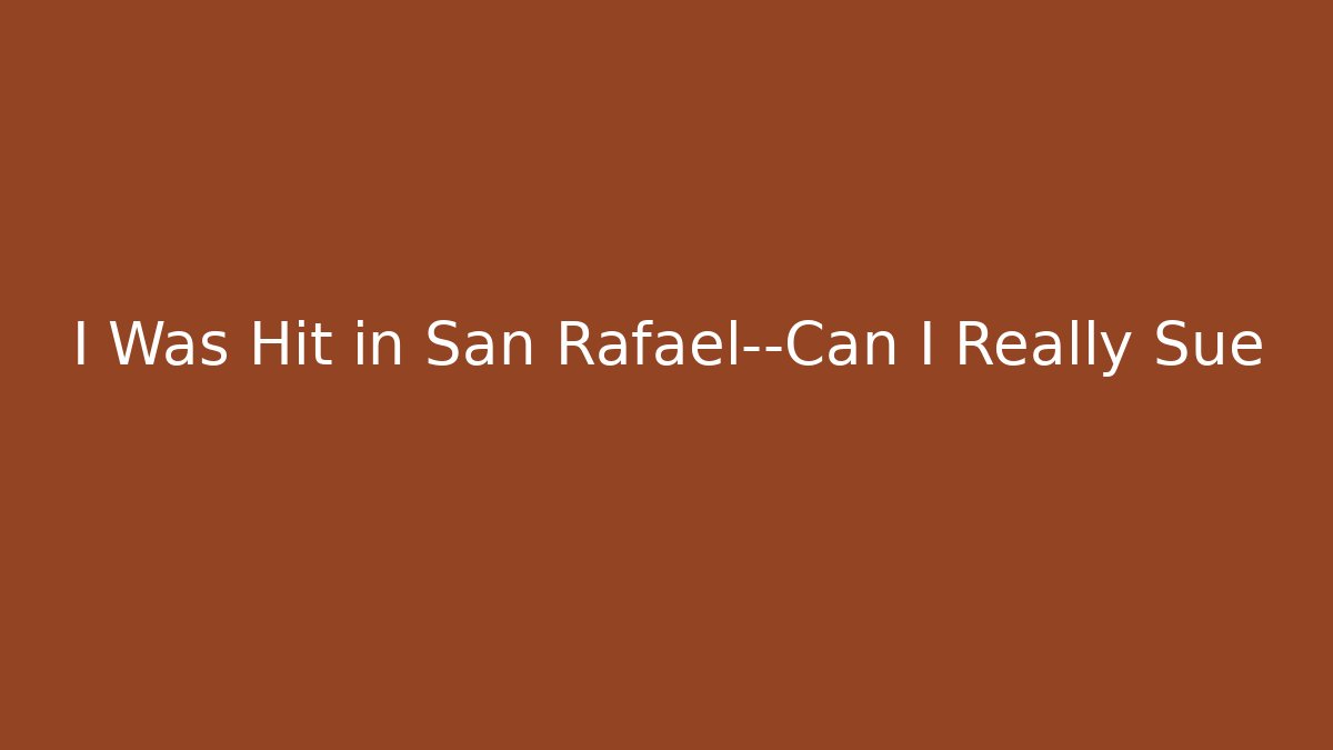 I Was Hit in San Rafael—Can I Really Sue