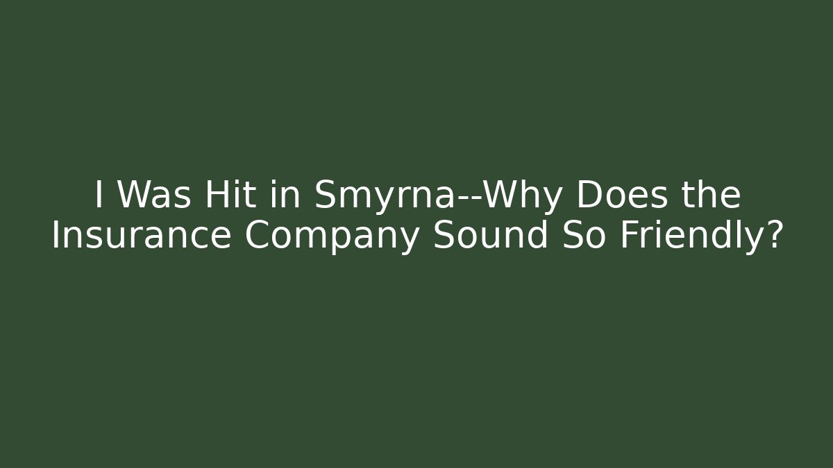 I Was Hit in Smyrna—Why Does the Insurance Company Sound So Friendly?