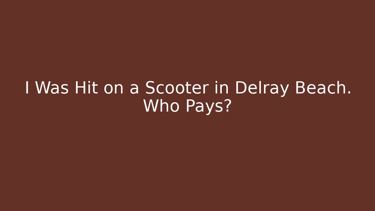 I Was Hit on a Scooter in Delray Beach. Who Pays?