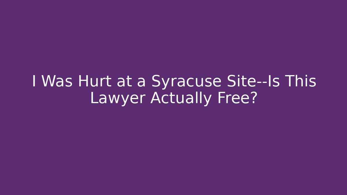I Was Hurt at a Syracuse Site—Is This Lawyer Actually Free? - WealthxGroup