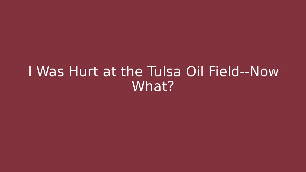 I Was Hurt at the Tulsa Oil Field—Now What?