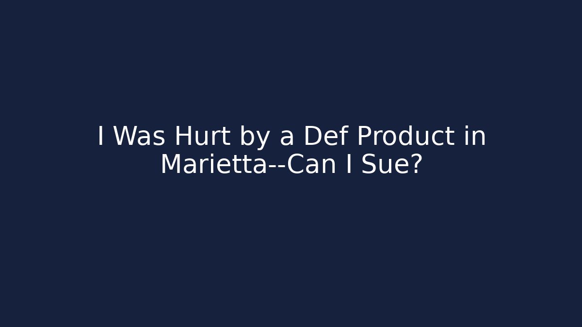 I Was Hurt by a Def Product in Marietta—Can I Sue? - WealthxGroup