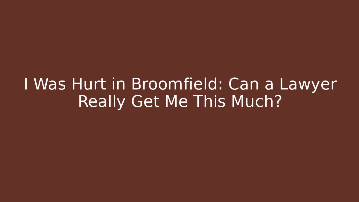 I Was Hurt in Broomfield: Can a Lawyer Really Get Me This Much?