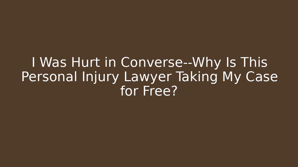 I Was Hurt in Converse—Why Is This Personal Injury Lawyer Taking My Case for Free?